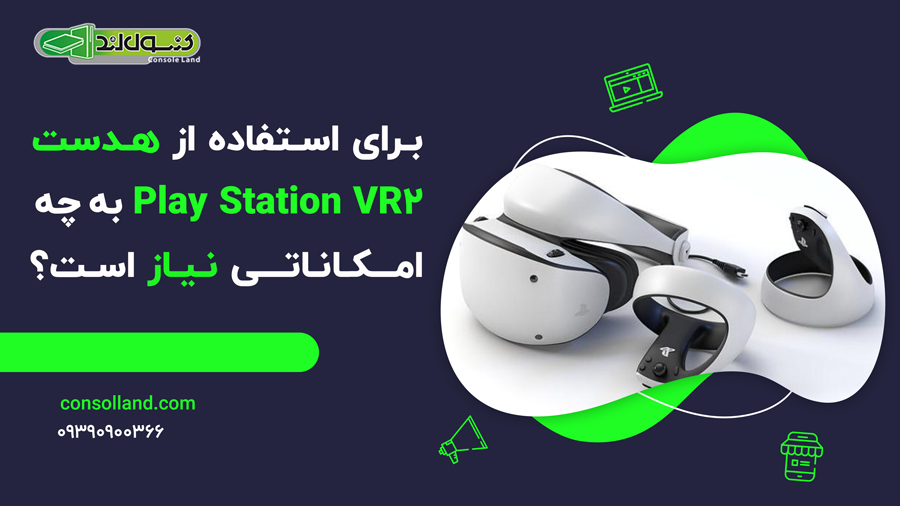 برای استفاده از هدست Play Station VR2به چه امکاناتی نیاز است؟