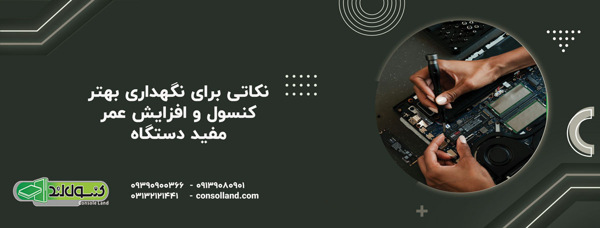 نکاتی برای نگهداری بهتر کنسول و افزایش عمر مفید دستگاه