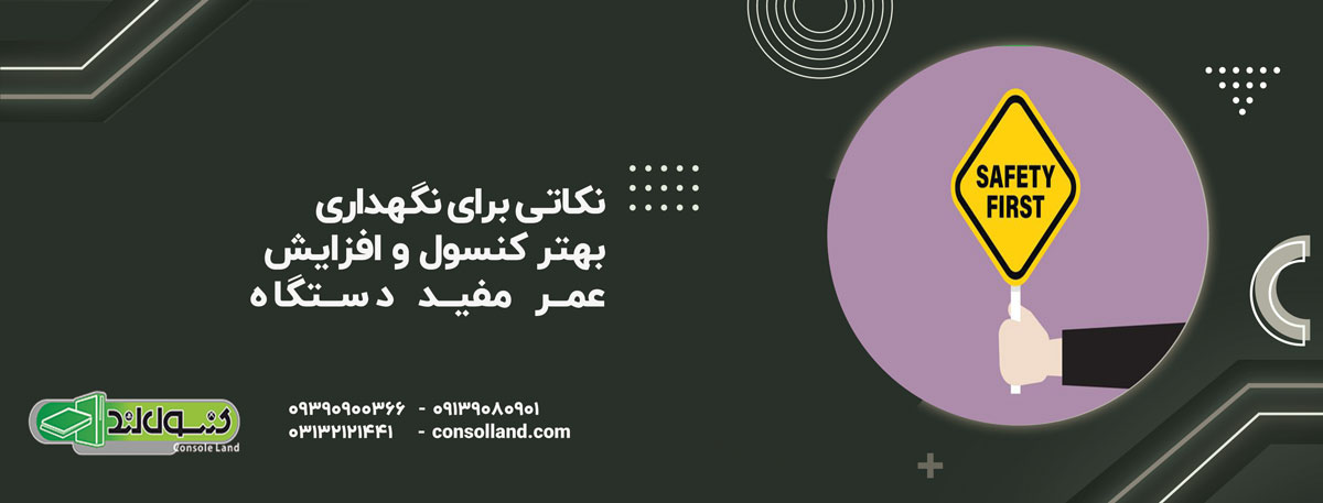 نکاتی برای نگهداری بهتر کنسول و افزایش عمر مفید دستگاه