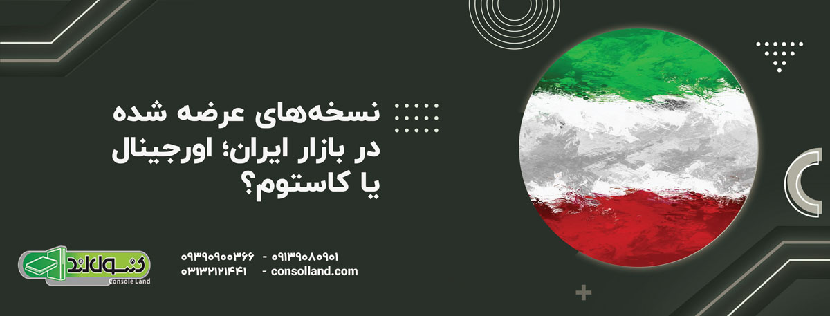 نسخه‌های عرضه شده در بازار ایران؛ اورجینال یا کاستوم؟