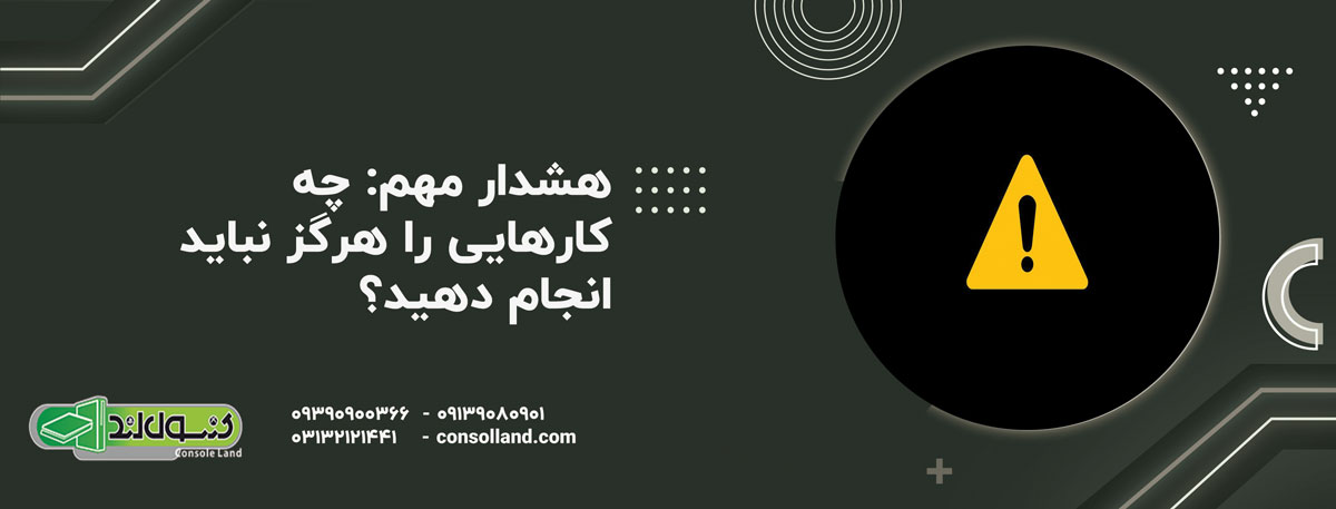 هشدار مهم: چه کارهایی را هرگز نباید انجام دهید؟