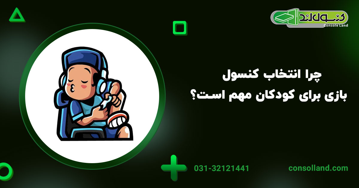 چرا انتخاب کنسول بازی برای کودکان مهم است؟ 