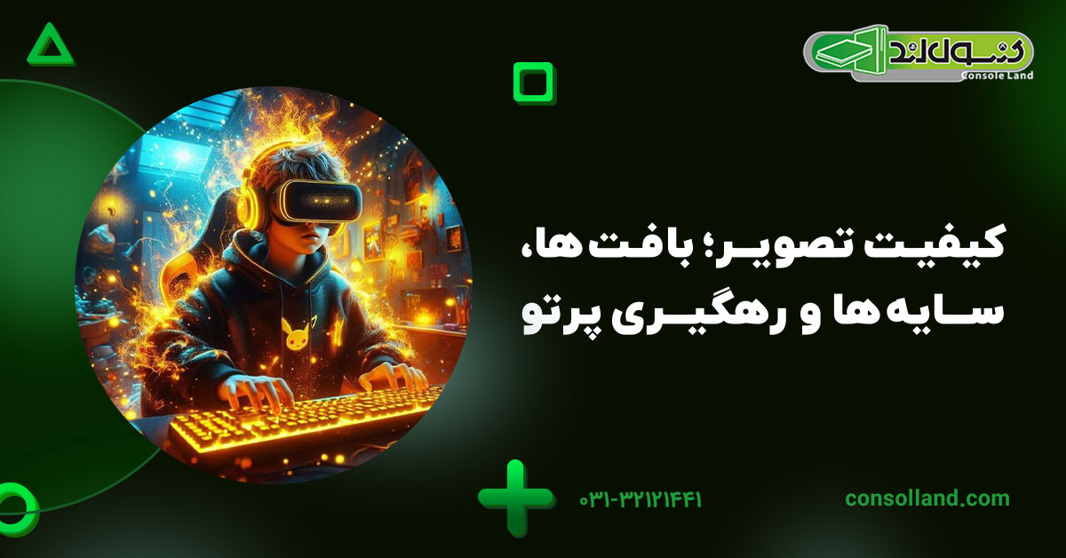 کیفیت تصویر؛ بافت‌ها، سایه‌ها و رهگیری پرتو