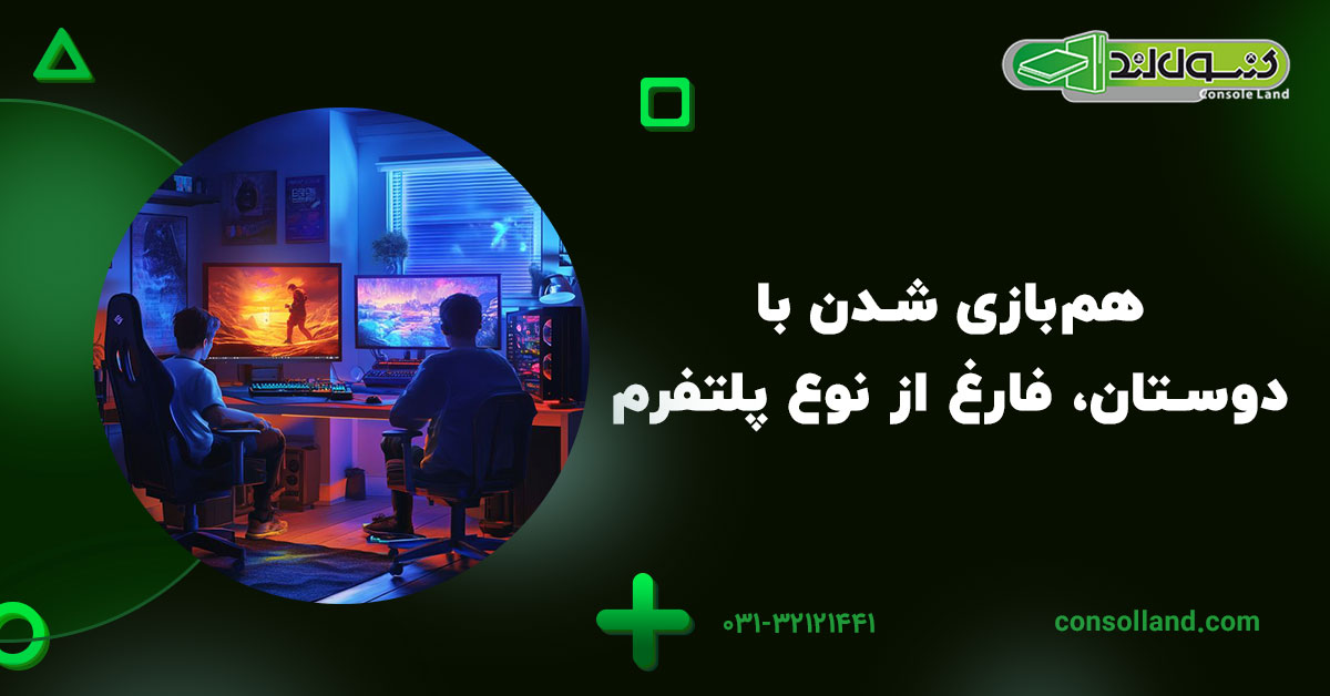 هم‌بازی شدن با دوستان، فارغ از نوع پلتفرم