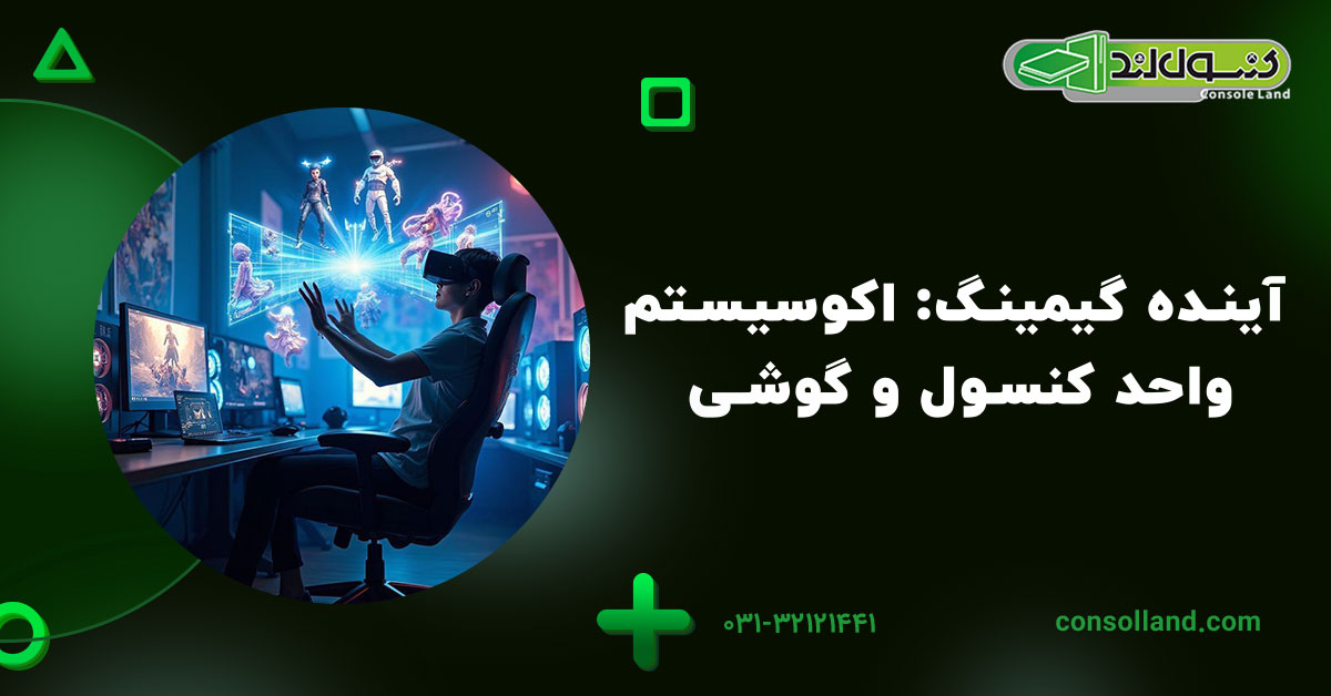 آینده گیمینگ: اکوسیستم واحد کنسول و گوشی
