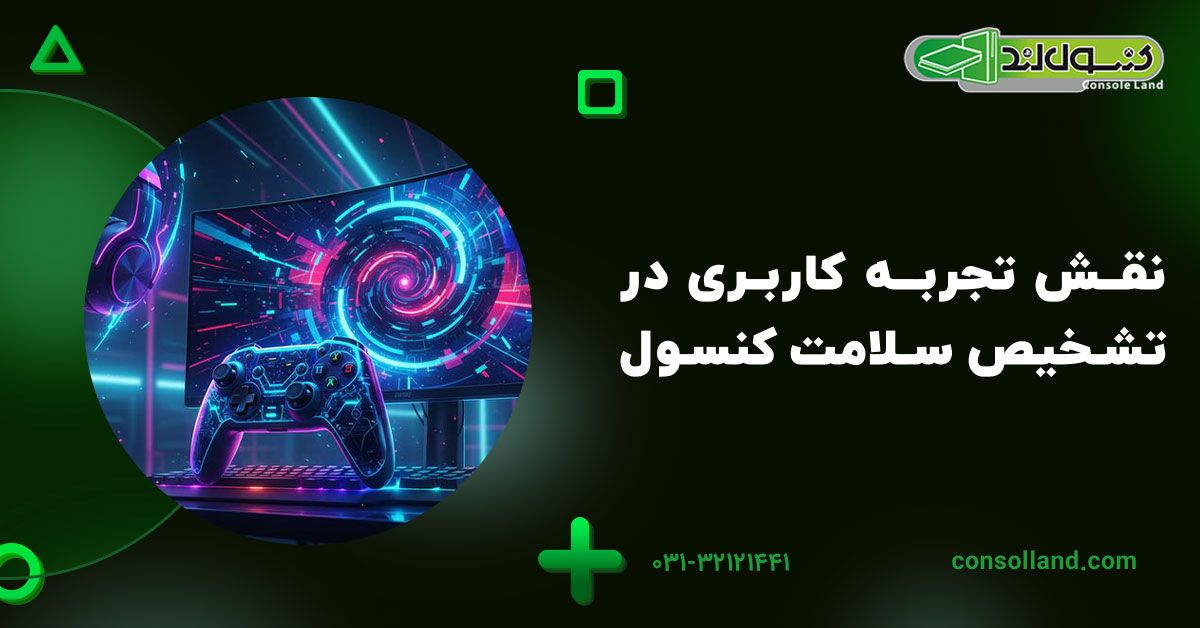 نقش تجربه کاربری در تشخیص سلامت کنسول