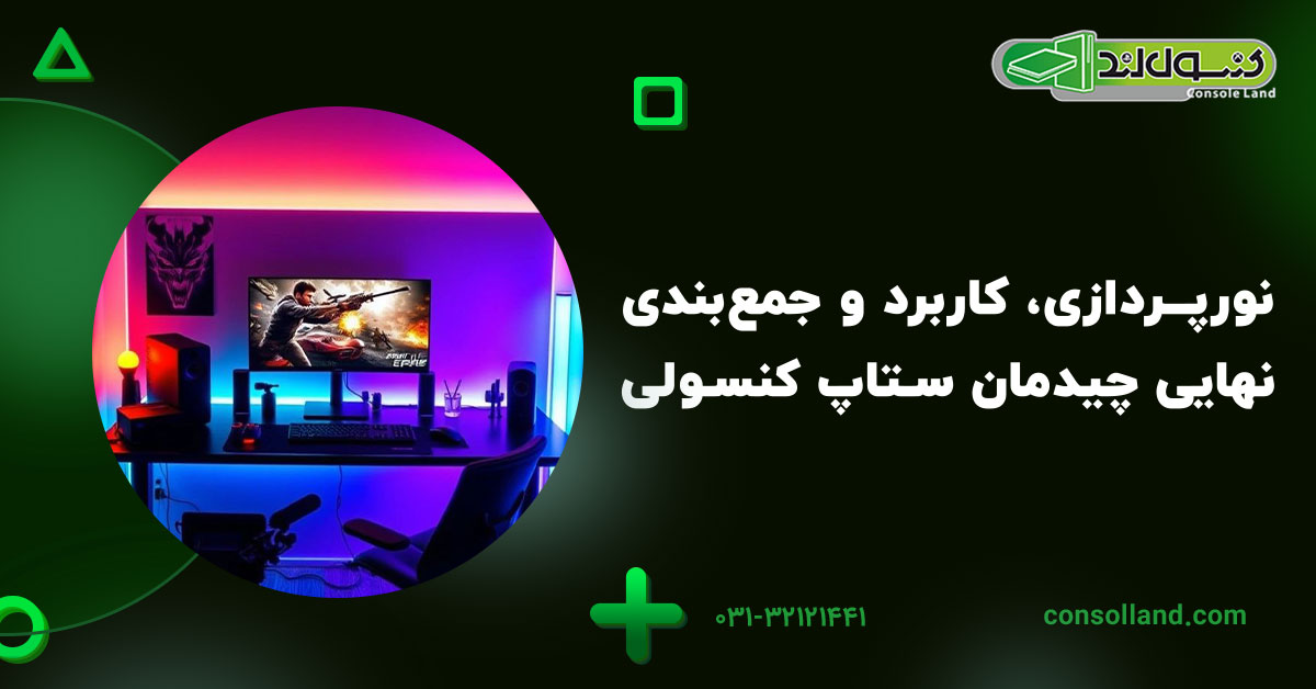 نورپردازی، کاربرد و جمع‌بندی نهایی چیدمان ستاپ کنسولی